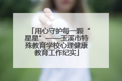 用心守护每一颗“星星”——玉溪市特殊教育学校心理健康教育工作纪实
