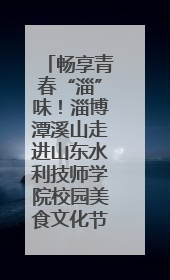 畅享青春“淄”味！淄博潭溪山走进山东水利技师学院校园美食文化节