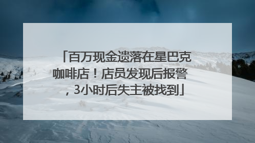 百万现金遗落在星巴克咖啡店！店员发现后报警，3小时后失主被找到