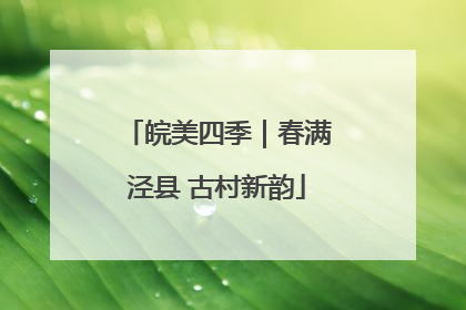 皖美四季｜春满泾县 古村新韵