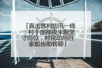 直击慈利防汛一线：村干部彻夜未眠坚守岗位，村民动用自家船协助转移