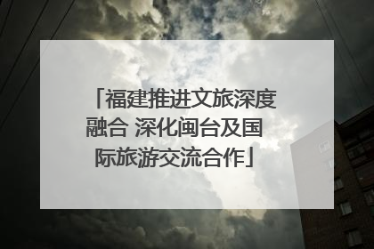 福建推进文旅深度融合 深化闽台及国际旅游交流合作