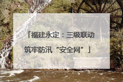 福建永定：三级联动筑牢防汛“安全网”