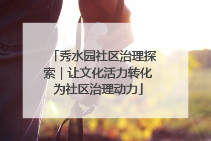 秀水园社区治理探索｜让文化活力转化为社区治理动力
