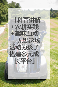 科普讲解+农耕实践+趣味互动，无锡这场活动为孩子搭建多元成长平台