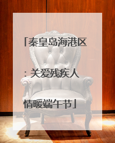 秦皇岛海港区：关爱残疾人 情暖端午节