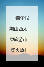 端午假期山西太原旅游市场火热