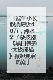 端午小长假票房近40万，浠水亲子杂技剧《黑白侠影·太极熊猫》掀起观演热潮