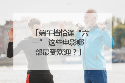 端午档恰逢“六一” 这些电影哪部最受欢迎？