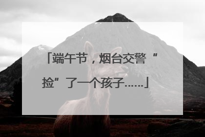 端午节，烟台交警“捡”了一个孩子……