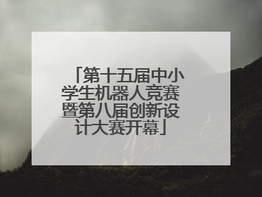 第十五届中小学生机器人竞赛暨第八届创新设计大赛开幕