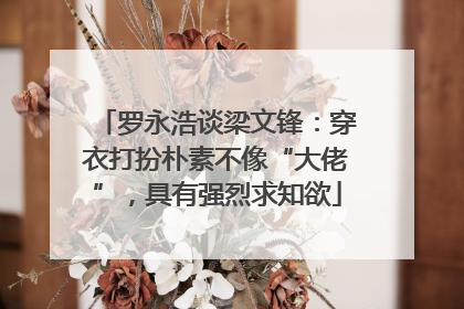 罗永浩谈梁文锋：穿衣打扮朴素不像“大佬”，具有强烈求知欲