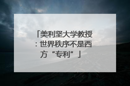 美利坚大学教授：世界秩序不是西方“专利”
