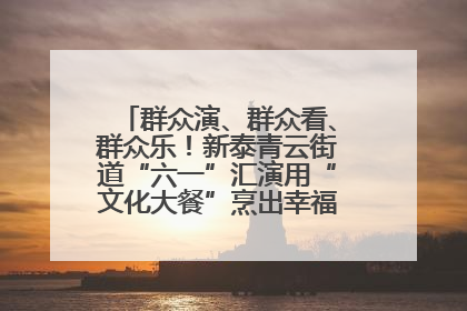群众演、群众看、群众乐！新泰青云街道“六一”汇演用“文化大餐”烹出幸福“烟火气”