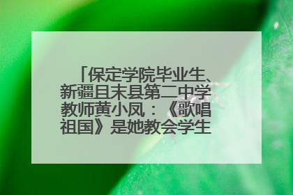 保定学院毕业生、新疆且末县第二中学教师黄小凤：《歌唱祖国》是她教会学生的第一首歌
