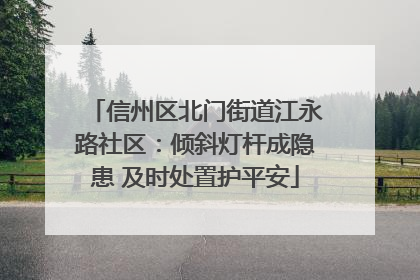 信州区北门街道江永路社区：倾斜灯杆成隐患 及时处置护平安