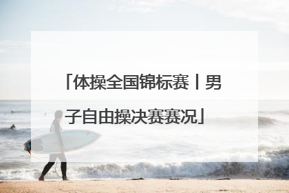 体操全国锦标赛丨男子自由操决赛赛况