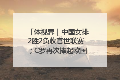 体视界｜中国女排2胜2负收官世联赛；C罗再次捧起欧国联冠军奖杯