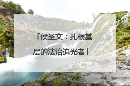 侯圣文：扎根基层的法治追光者