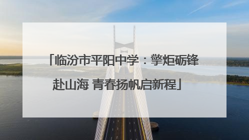 临汾市平阳中学：擎炬砺锋赴山海 青春扬帆启新程