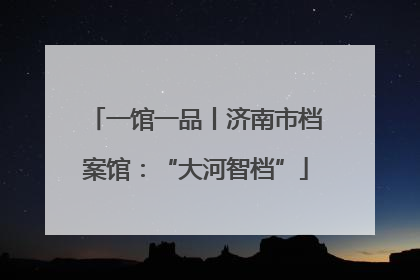一馆一品丨济南市档案馆：“大河智档”