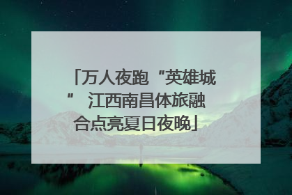 万人夜跑“英雄城” 江西南昌体旅融合点亮夏日夜晚