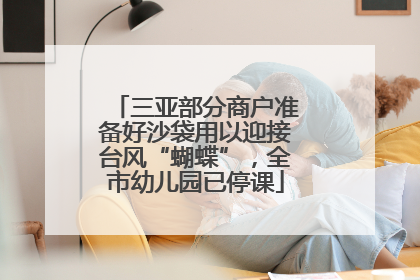 三亚部分商户准备好沙袋用以迎接台风“蝴蝶”，全市幼儿园已停课