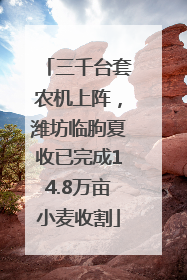 三千台套农机上阵，潍坊临朐夏收已完成14.8万亩小麦收割