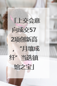 上交会意向成交572项创新高，“月壤成纤”当选镇馆之宝