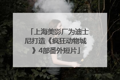 上海美影厂为迪士尼打造《疯狂动物城》4部番外短片
