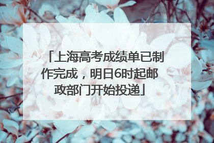 上海高考成绩单已制作完成，明日6时起邮政部门开始投递