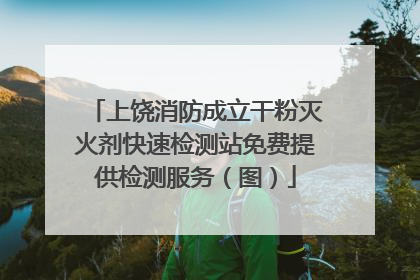 上饶消防成立干粉灭火剂快速检测站免费提供检测服务（图）