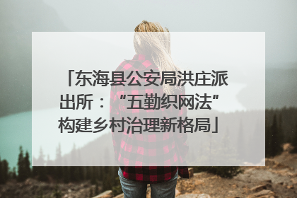 东海县公安局洪庄派出所：“五勤织网法”构建乡村治理新格局