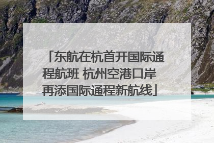 东航在杭首开国际通程航班 杭州空港口岸再添国际通程新航线