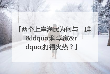 两个上岸渔民为何与一群“科学家”打得火热？