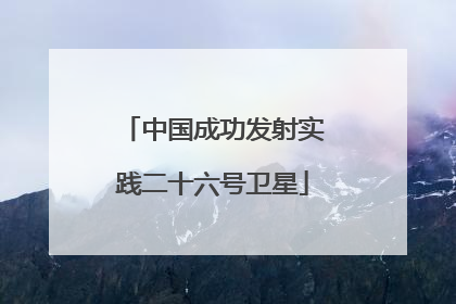 中国成功发射实践二十六号卫星
