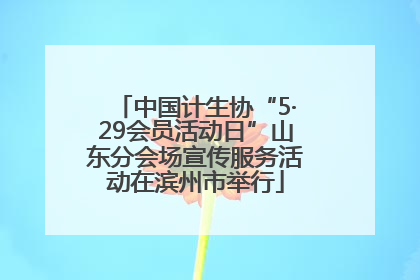 中国计生协“5·29会员活动日”山东分会场宣传服务活动在滨州市举行