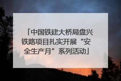 中国铁建大桥局盘兴铁路项目扎实开展“安全生产月”系列活动