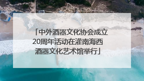 中外酒器文化协会成立20周年活动在灌南海西酒器文化艺术馆举行