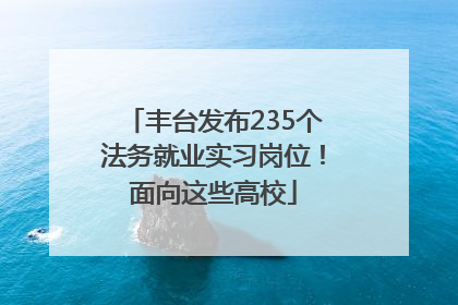 丰台发布235个法务就业实习岗位！面向这些高校