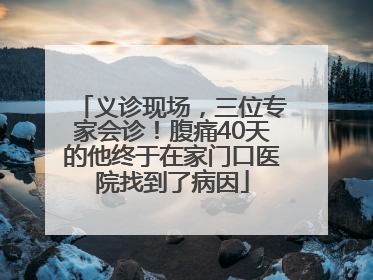 义诊现场，三位专家会诊！腹痛40天的他终于在家门口医院找到了病因