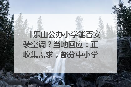 乐山公办小学能否安装空调？当地回应：正收集需求，部分中小学已启动安装｜云求助