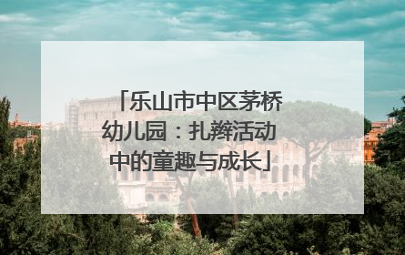 乐山市中区茅桥幼儿园：扎辫活动中的童趣与成长