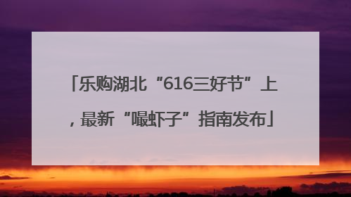 乐购湖北“616三好节”上，最新“嘬虾子”指南发布
