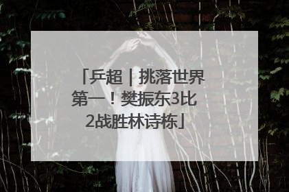 乒超｜挑落世界第一！樊振东3比2战胜林诗栋