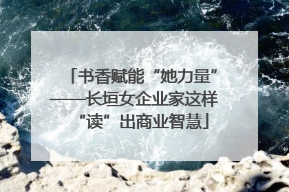 书香赋能“她力量”——长垣女企业家这样“读”出商业智慧