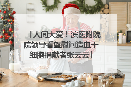 人间大爱！滨医附院院领导看望慰问造血干细胞捐献者张云云