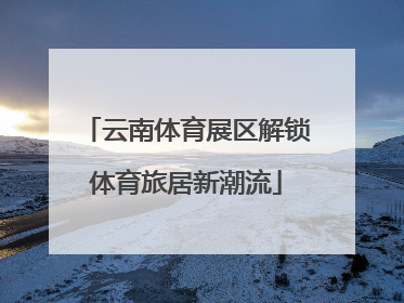云南体育展区解锁体育旅居新潮流