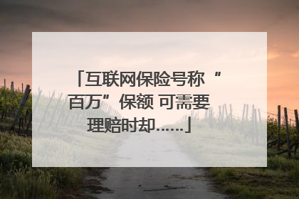互联网保险号称“百万”保额 可需要理赔时却……
