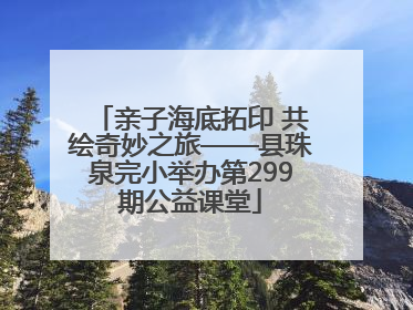 亲子海底拓印 共绘奇妙之旅——县珠泉完小举办第299期公益课堂